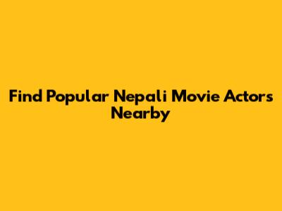 Find Popular Nepali Movie Actors Nearby