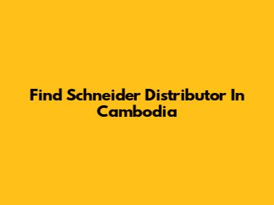 Find Schneider Distributor In Cambodia