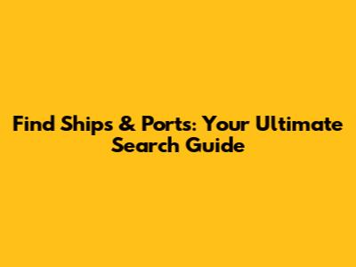 Find Ships & Ports: Your Ultimate Search Guide