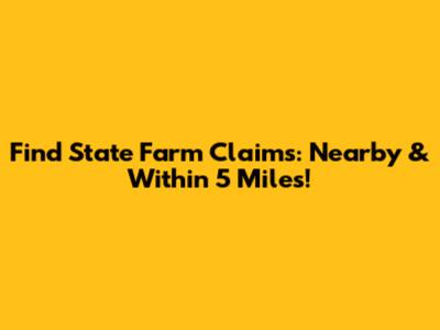 Find State Farm Claims: Nearby & Within 5 Miles!