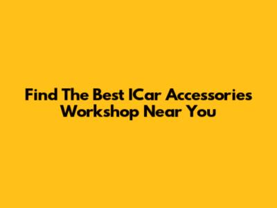 Find The Best ICar Accessories Workshop Near You