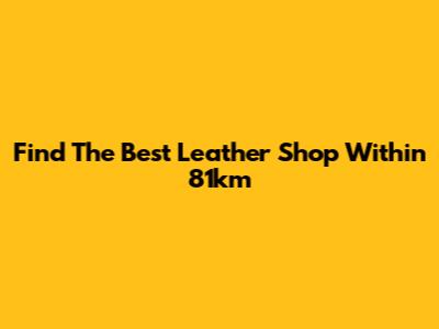 Find The Best Leather Shop Within 81km