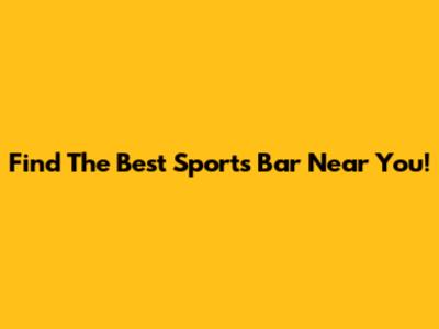Find The Best Sports Bar Near You!