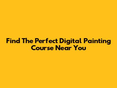 Find The Perfect Digital Painting Course Near You