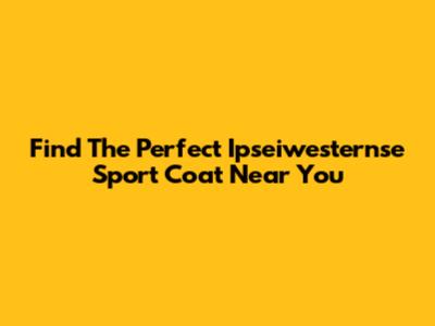 Find The Perfect Ipseiwesternse Sport Coat Near You