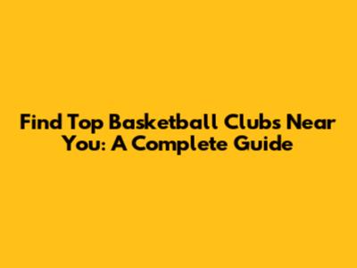 Find Top Basketball Clubs Near You: A Complete Guide