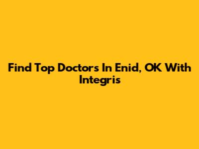 Find Top Doctors In Enid, OK With Integris