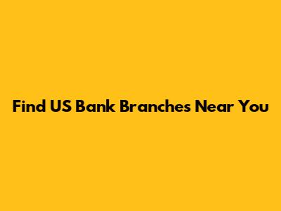 Find US Bank Branches Near You