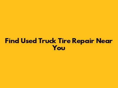 Find Used Truck Tire Repair Near You