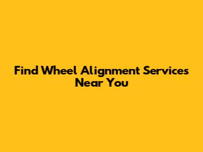 Find Wheel Alignment Services Near You