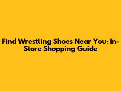 Find Wrestling Shoes Near You: In-Store Shopping Guide