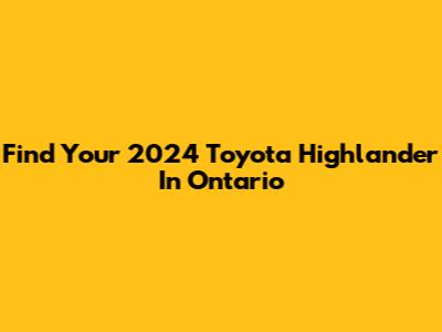 Find Your 2024 Toyota Highlander In Ontario