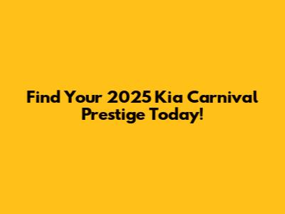 Find Your 2025 Kia Carnival Prestige Today!