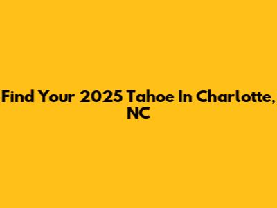 Find Your 2025 Tahoe In Charlotte, NC
