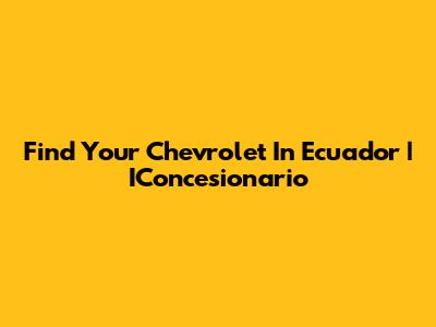 Find Your Chevrolet In Ecuador | IConcesionario