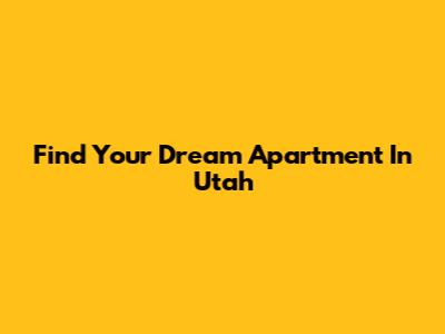 Find Your Dream Apartment In Utah