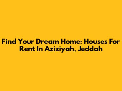 Find Your Dream Home: Houses For Rent In Aziziyah, Jeddah