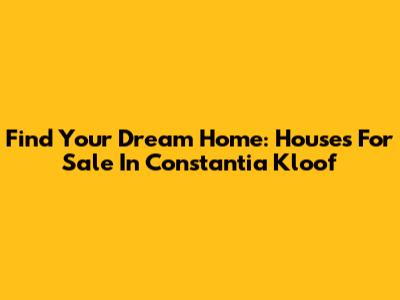 Find Your Dream Home: Houses For Sale In Constantia Kloof