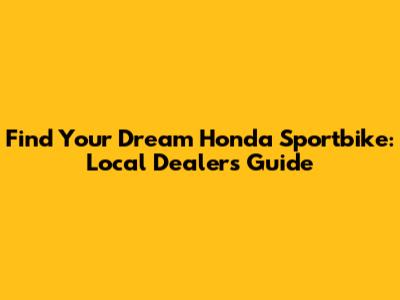 Find Your Dream Honda Sportbike: Local Dealers Guide