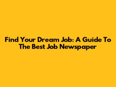 Find Your Dream Job: A Guide To The Best Job Newspaper