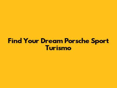 Find Your Dream Porsche Sport Turismo