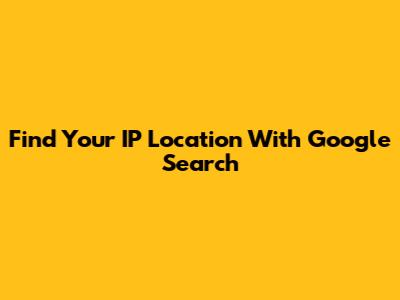 Find Your IP Location With Google Search