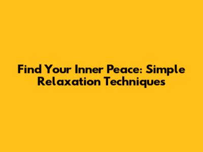 Find Your Inner Peace: Simple Relaxation Techniques