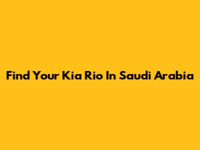 Find Your Kia Rio In Saudi Arabia