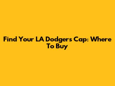 Find Your LA Dodgers Cap: Where To Buy