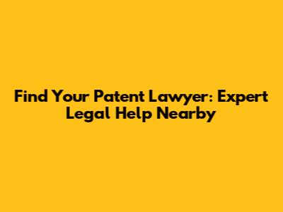Find Your Patent Lawyer: Expert Legal Help Nearby