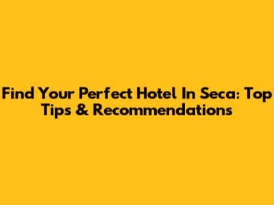 Find Your Perfect Hotel In Seca: Top Tips & Recommendations
