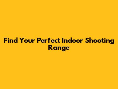 Find Your Perfect Indoor Shooting Range