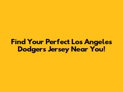 Find Your Perfect Los Angeles Dodgers Jersey Near You!
