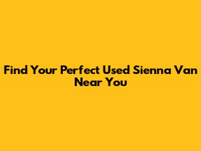 Find Your Perfect Used Sienna Van Near You