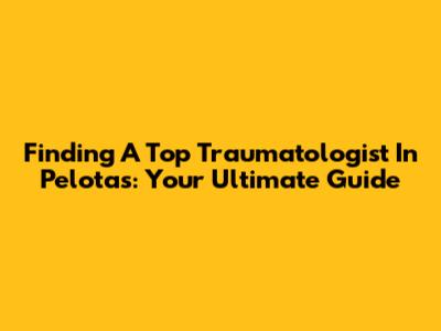 Finding A Top Traumatologist In Pelotas: Your Ultimate Guide