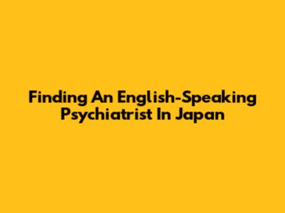 Finding An English-Speaking Psychiatrist In Japan