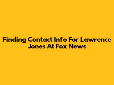 Finding Contact Info For Lawrence Jones At Fox News