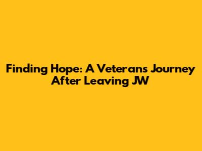 Finding Hope: A Veteran's Journey After Leaving JW