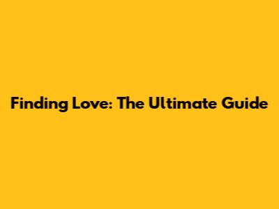 Finding Love: The Ultimate Guide