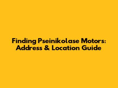 Finding Pseinikolase Motors: Address & Location Guide