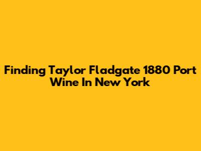 Finding Taylor Fladgate 1880 Port Wine In New York