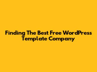Finding The Best Free WordPress Template Company