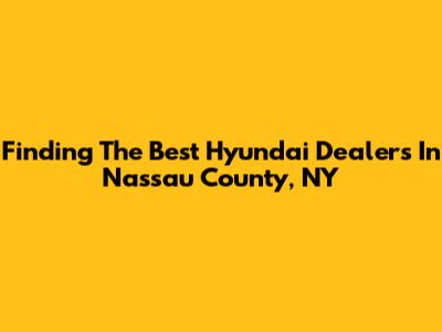 Finding The Best Hyundai Dealers In Nassau County, NY
