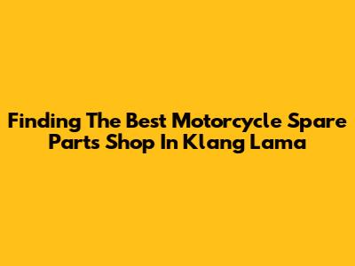 Finding The Best Motorcycle Spare Parts Shop In Klang Lama