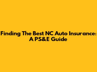 Finding The Best NC Auto Insurance: A PS&E Guide