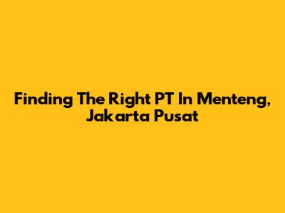 Finding The Right PT In Menteng, Jakarta Pusat