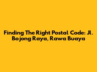 Finding The Right Postal Code: Jl. Bojong Raya, Rawa Buaya