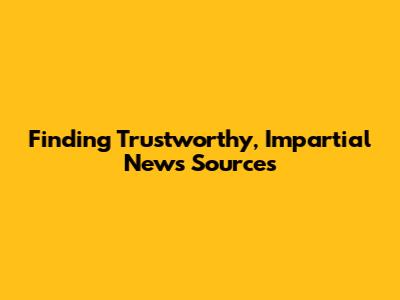 Finding Trustworthy, Impartial News Sources