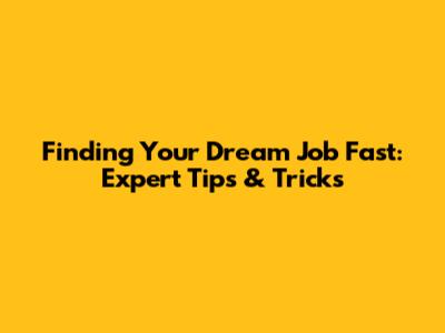 Finding Your Dream Job Fast: Expert Tips & Tricks