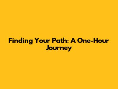 Finding Your Path: A One-Hour Journey